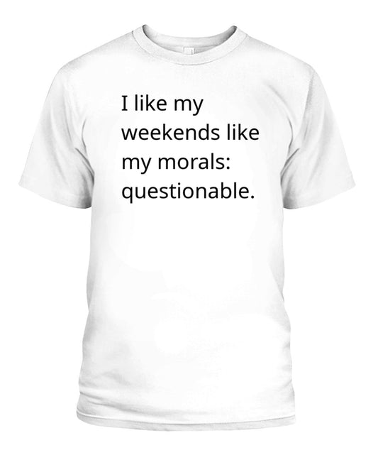 Humor Shirt: I like my weekends like I like my morals, questionable.